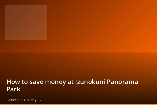 How to save money at Izunokuni Panorama Park - General | HolidaySG