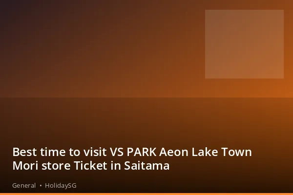 Best time to visit VS PARK Aeon Lake Town Mori store Ticket in Saitama - General | HolidaySG