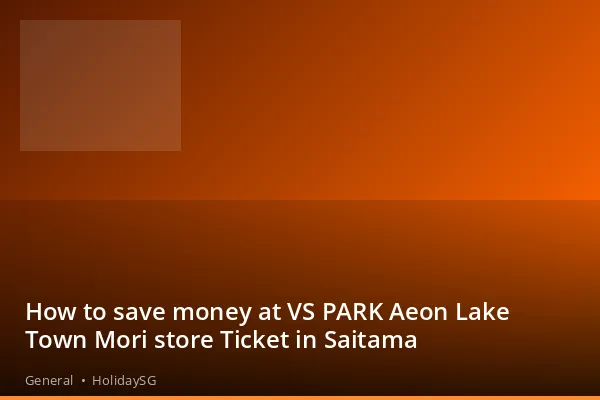 How to save money at VS PARK Aeon Lake Town Mori store Ticket in Saitama - General | HolidaySG