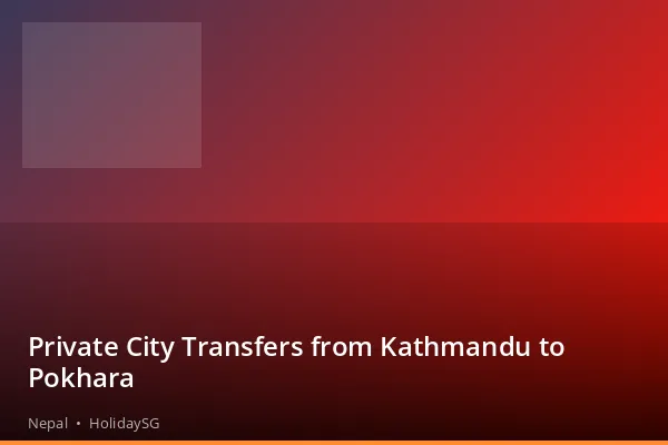 Private City Transfers from Kathmandu to Pokhara - Nepal | HolidaySG