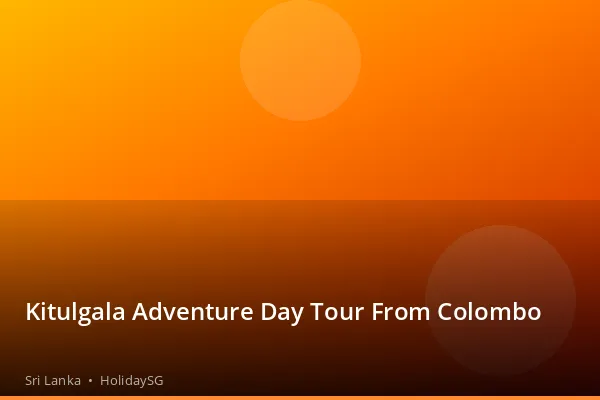 Kitulgala Adventure Day Tour From Colombo - Sri Lanka | HolidaySG