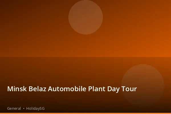 Minsk Belaz Automobile Plant Day Tour - General | HolidaySG