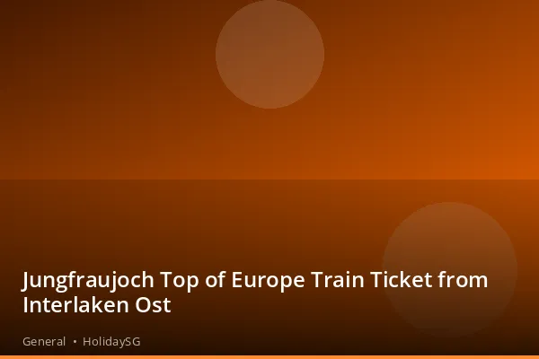 Jungfraujoch Top of Europe Train Ticket from Interlaken Ost - General | HolidaySG