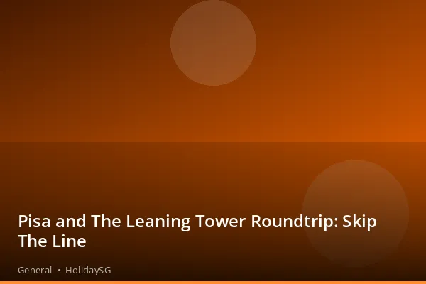 Pisa and The Leaning Tower Roundtrip: Skip The Line - General | HolidaySG