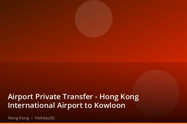 Airport Private Transfer - Hong Kong International Airport to Kowloon - Hong Kong | HolidaySG