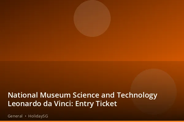 National Museum Science and Technology Leonardo da Vinci: Entry Ticket - General | HolidaySG