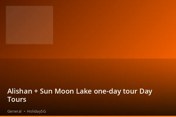 Alishan + Sun Moon Lake one-day tour Day Tours - General | HolidaySG