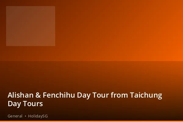 Alishan &amp; Fenchihu Day Tour from Taichung Day Tours - General | HolidaySG