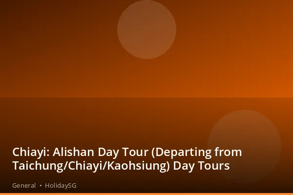 Chiayi: Alishan Day Tour (Departing from Taichung/Chiayi/Kaohsiung) Day Tours - General | HolidaySG