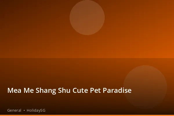 Mea Me Shang Shu Cute Pet Paradise - General | HolidaySG