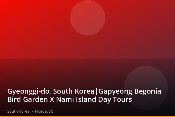 Gyeonggi-do, South Korea|Gapyeong Begonia Bird Garden X Nami Island Day Tours - South Korea | HolidaySG