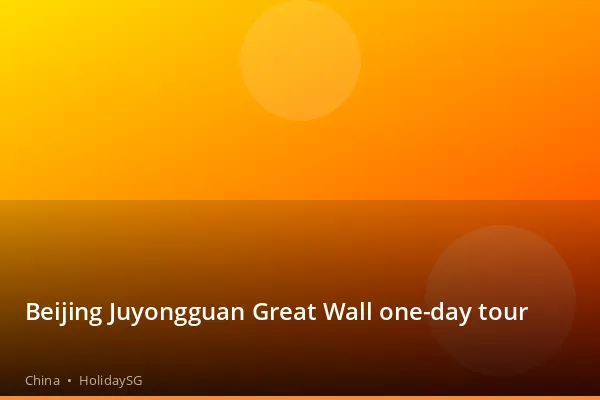 Beijing Juyongguan Great Wall one-day tour - China | HolidaySG