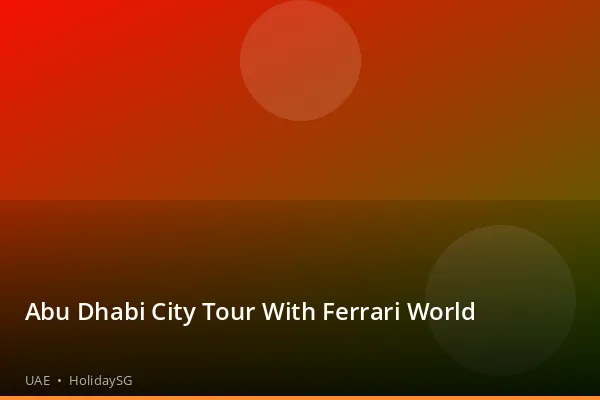 Abu Dhabi City Tour With Ferrari World - UAE | HolidaySG