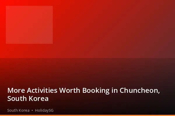 More Activities Worth Booking in Chuncheon, South Korea - South Korea | HolidaySG