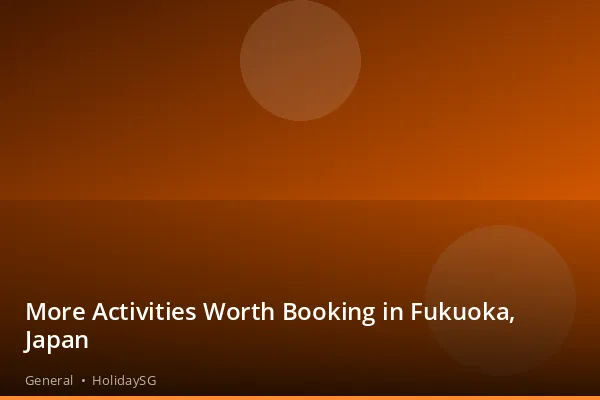 More Activities Worth Booking in Fukuoka, Japan - General | HolidaySG