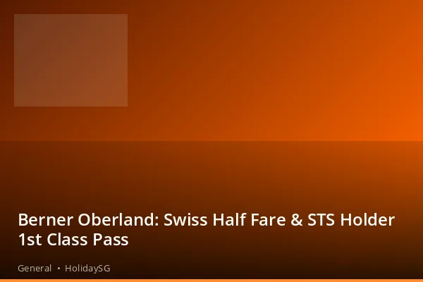Berner Oberland: Swiss Half Fare & STS Holder 1st Class Pass - General | HolidaySG