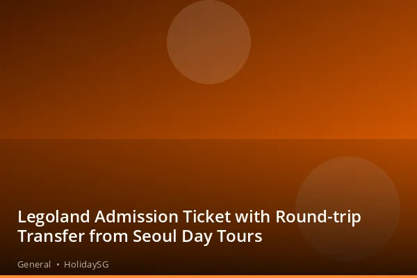Legoland Admission Ticket with Round-trip Transfer from Seoul Day Tours - General | HolidaySG