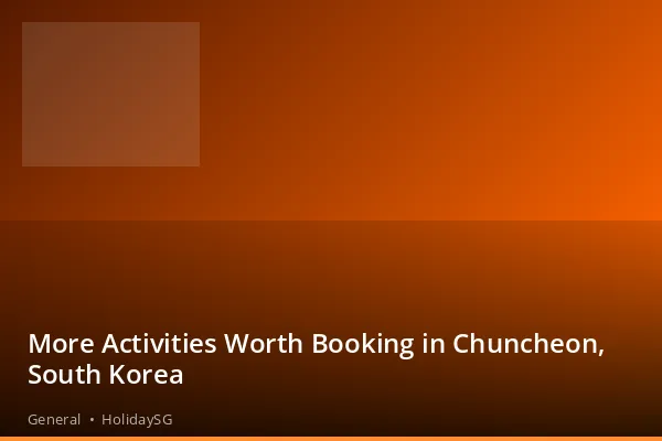 More Activities Worth Booking in Chuncheon, South Korea - General | HolidaySG