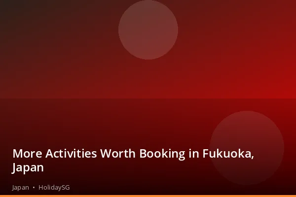 More Activities Worth Booking in Fukuoka, Japan - Japan | HolidaySG