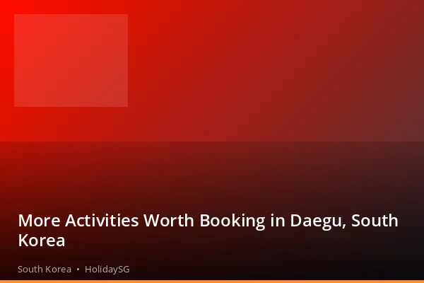 More Activities Worth Booking in Daegu, South Korea - South Korea | HolidaySG