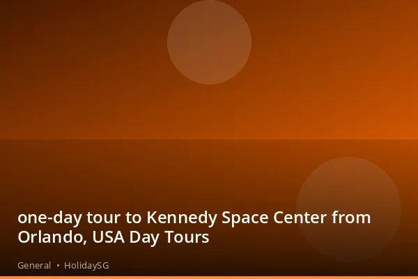 one-day tour to Kennedy Space Center from Orlando, USA Day Tours - General | HolidaySG