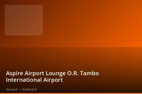 Aspire Airport Lounge O.R. Tambo International Airport - General | HolidaySG
