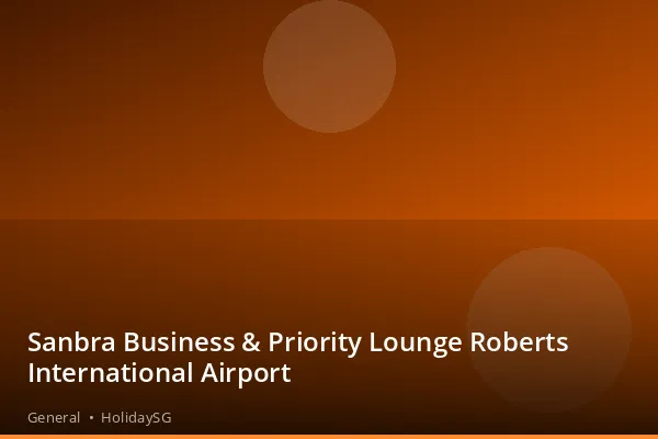 Sanbra Business &amp; Priority Lounge Roberts International Airport - General | HolidaySG