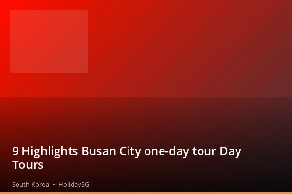 9 Highlights Busan City one-day tour Day Tours - South Korea | HolidaySG