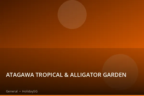 ATAGAWA TROPICAL & ALLIGATOR GARDEN - General | HolidaySG