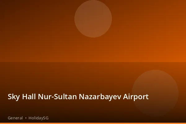 Sky Hall Nur-Sultan Nazarbayev Airport - General | HolidaySG