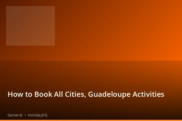 How to Book All Cities, Guadeloupe Activities - General | HolidaySG