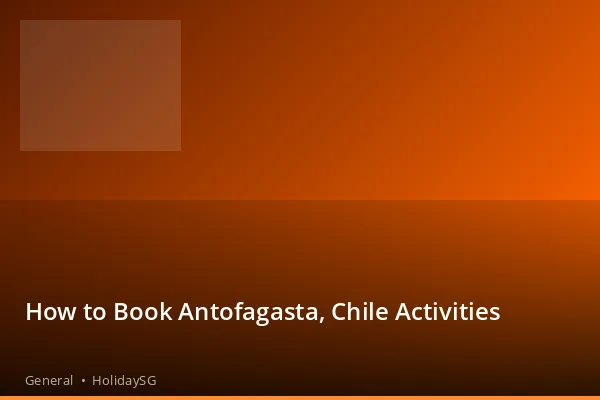How to Book Antofagasta, Chile Activities - General | HolidaySG