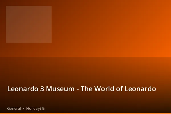 Leonardo 3 Museum - The World of Leonardo - General | HolidaySG