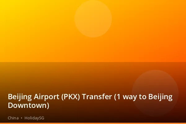 Beijing Airport (PKX) Transfer (1 way to Beijing Downtown) - China | HolidaySG