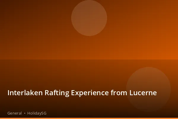 Interlaken Rafting Experience from Lucerne - General | HolidaySG
