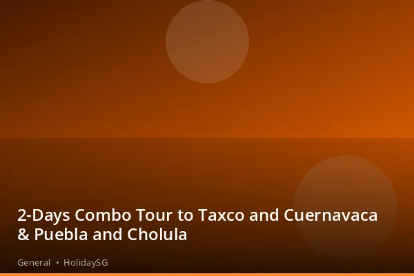 2-Days Combo Tour to Taxco and Cuernavaca &amp; Puebla and Cholula - General | HolidaySG