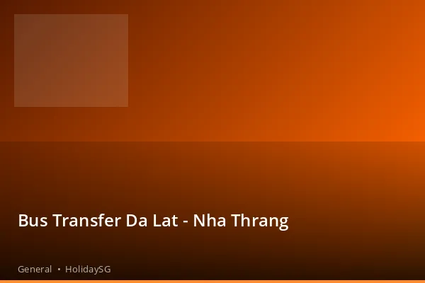 Bus Transfer Da Lat - Nha Thrang - General | HolidaySG