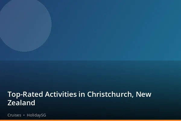 Top-Rated Activities in Christchurch, New Zealand - Cruises | HolidaySG