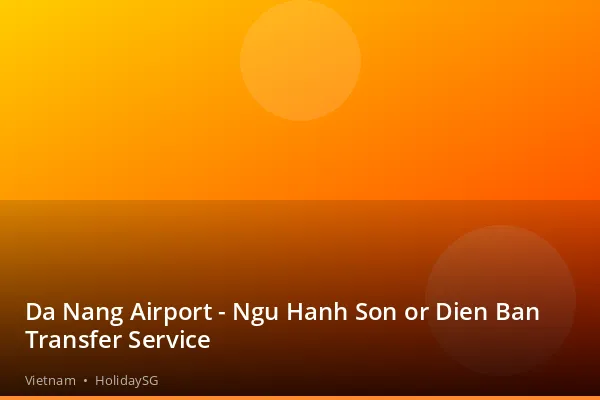 Da Nang Airport - Ngu Hanh Son or Dien Ban Transfer Service - Vietnam | HolidaySG