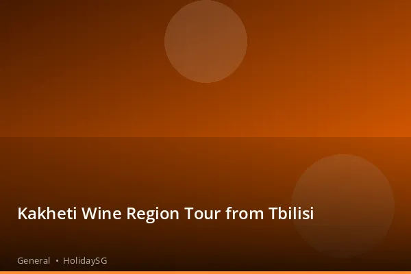 Kakheti Wine Region Tour from Tbilisi - General | HolidaySG