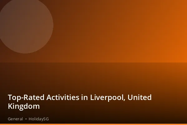 Top-Rated Activities in Liverpool, United Kingdom - General | HolidaySG