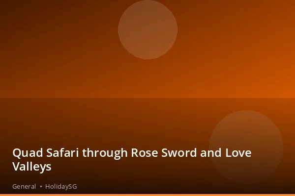 Quad Safari through Rose Sword and Love Valleys - General | HolidaySG