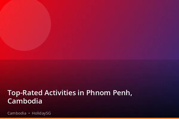 Top-Rated Activities in Phnom Penh, Cambodia - Cambodia | HolidaySG