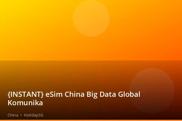 {INSTANT} eSim China Big Data Global Komunika - China | HolidaySG