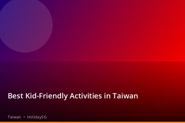 Best Kid-Friendly Activities in Taiwan - Taiwan | HolidaySG