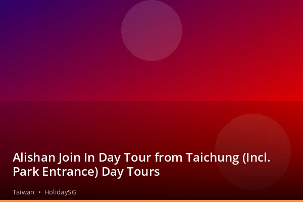 Alishan Join In Day Tour from Taichung (Incl. Park Entrance) Day Tours - Taiwan | HolidaySG
