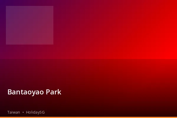Bantaoyao Park - Taiwan | HolidaySG