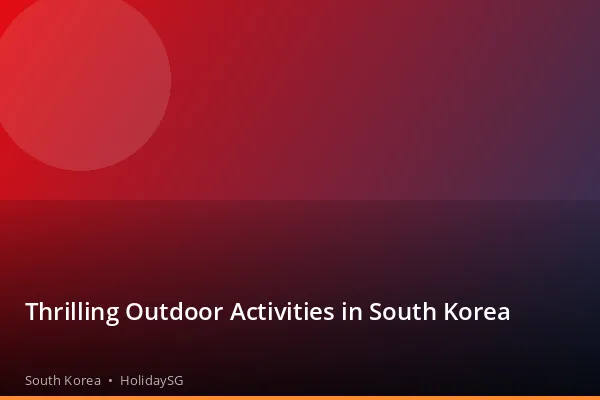 Thrilling Outdoor Activities in South Korea - South Korea | HolidaySG