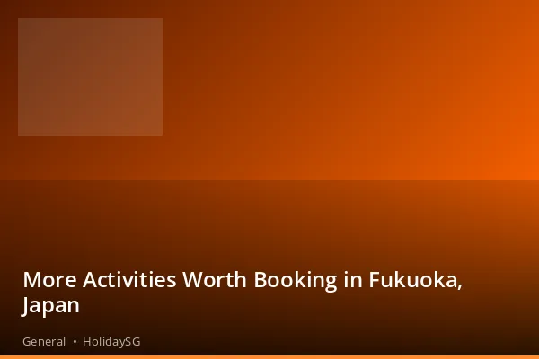 More Activities Worth Booking in Fukuoka, Japan - General | HolidaySG