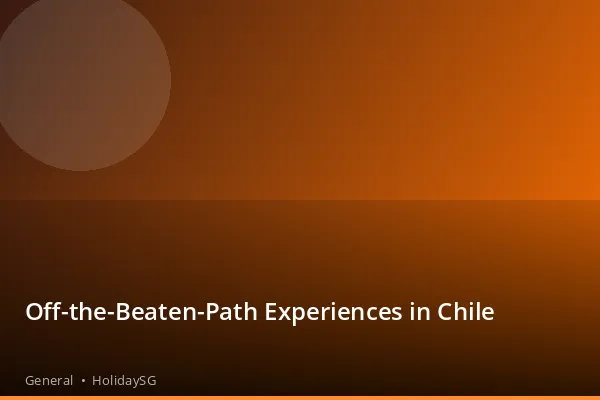 Off-the-Beaten-Path Experiences in Chile - General | HolidaySG
